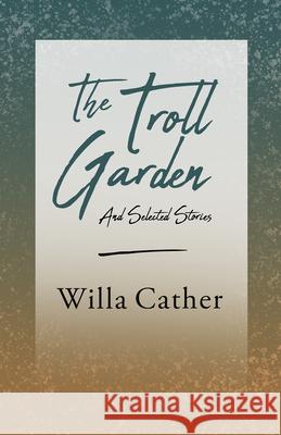 The Troll Garden and Selected Stories;With an Excerpt by H. L. Mencken Cather, Willa 9781528716147 Read & Co. Books - książka