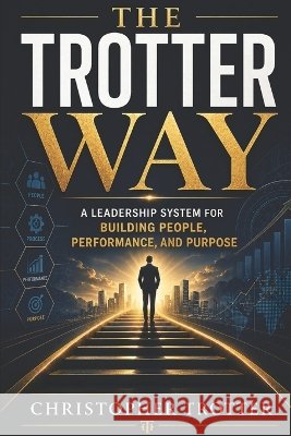 The Trotter Way: A Leadership System For Building People, Performance and Purpose Trotter, Christopher 9798194630172 Independently Published - książka
