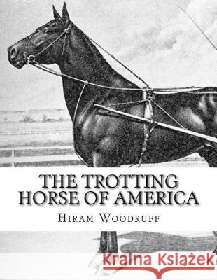 The Trotting Horse of America: How to Train and Drive Them - Reminiscences of the Trotting Turf Hiram Woodruff Jackson Chambers 9781723160950 Createspace Independent Publishing Platform - książka