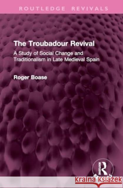 The Troubadour Revival: A Study of Social Change and Traditionalism in Late Medieval Spain Roger Boase 9781032904429 Routledge - książka