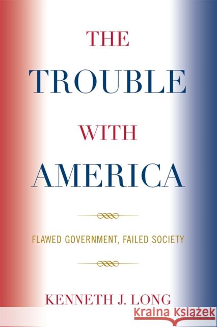 The Trouble with America: Flawed Government, Failed Society Long, Kenneth J. 9780739128312 Lexington Books - książka