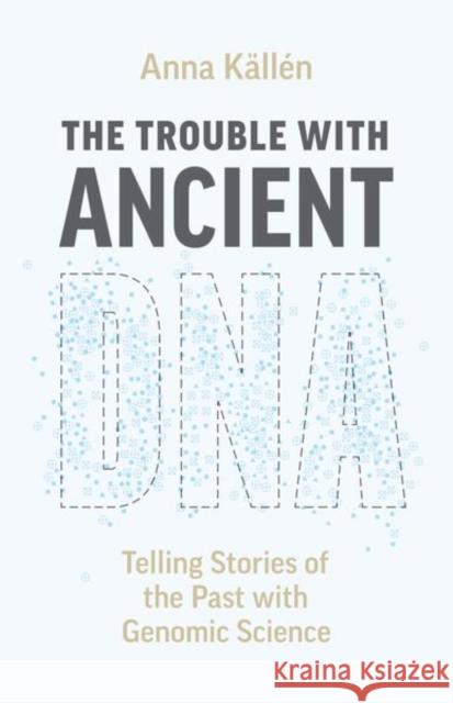 The Trouble with Ancient DNA: Telling Stories of the Past with Genomic Science Anna K?ll?n 9780226821672 The University of Chicago Press - książka