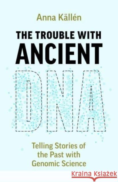 The Trouble with Ancient DNA: Telling Stories of the Past with Genomic Science Anna K?ll?n 9780226835570 The University of Chicago Press - książka