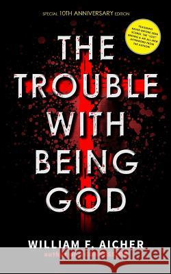 The Trouble With Being God: Special 10th Anniversary Edition William F Aicher 9781985101050 Createspace Independent Publishing Platform - książka