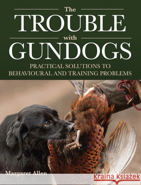 The Trouble with Gundogs: Practical Solutions to Behavioural and Training Problems Margaret Allen 9780719842795 The Crowood Press Ltd - książka