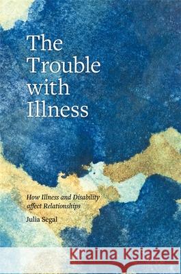 The Trouble with Illness: How Illness and Disability Affect Relationships Julia Segal 9781785923326 Jessica Kingsley Publishers - książka