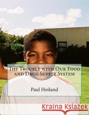 The Trouble with Our Food and Drug Supply System Paul Karl Hoiland 9781480225909 Createspace - książka