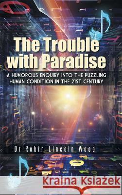 The Trouble with Paradise: A Humorous Enquiry Into the Puzzling Human Condition in the 21st Century Dr Robin Lincoln Wood 9781496975058 Authorhouse - książka