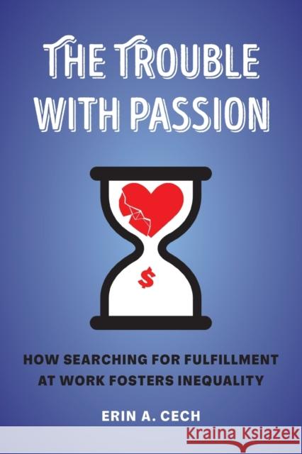 The Trouble with Passion: How Searching for Fulfillment at Work Fosters Inequality Erin Cech 9780520303232 University of California Press - książka