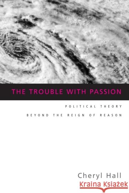 The Trouble with Passion: Political Theory Beyond the Reign of Reason Hall, Cheryl 9780415934060 Routledge - książka
