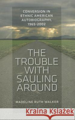The Trouble with Sauling Around : Conversion in Ethnic American Autobiography, 1965-2002 Madeline Ruth Walker 9781609380632 University of Iowa Press - książka