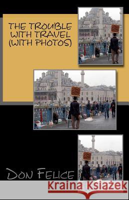 The Trouble With Travel: (Photos by the author) Felice, Don 9781466286917 Createspace - książka