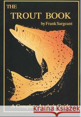 The Trout Book: A Complete Anglers Guide Sargeant, Frank 9780936513218 Larsen Outdoor Publishing - książka