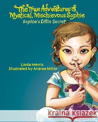 The True Adventures of Mystical Mischievous Sophie: Sophie's Little Secret Linda Morris Andrea Miller 9781507791134 Createspace - książka