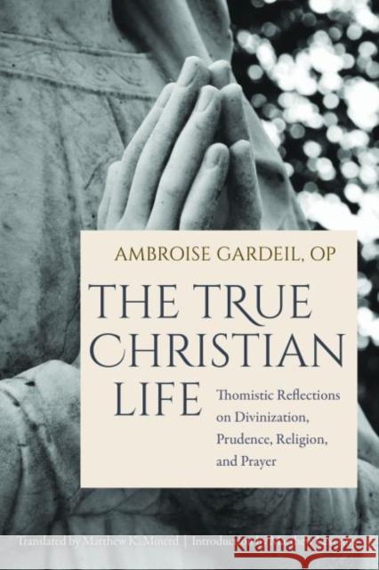 The True Christian Life: Thomistic Reflections on Divinization, Prudence, Religion, and Prayer Gardeil Op Ambroise 9780813234533 The Catholic University of America Press - książka
