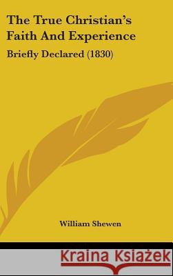 The True Christian's Faith And Experience: Briefly Declared (1830) Shewen, William 9781437428650  - książka