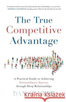 The True Competitive Advantage: A Practical Guide to Achieving Extraordinary Success through Deep Relationships Silvert, Dan 9781619618565 Lioncrest Publishing - książka