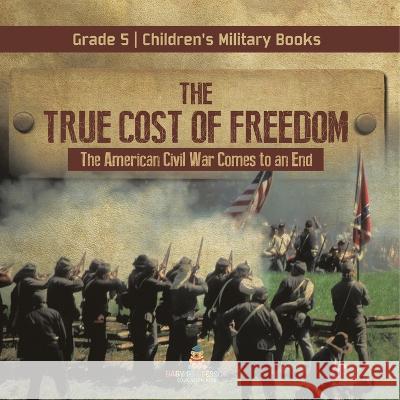 The True Cost of Freedom The American Civil War Comes to an End Grade 5 Children\'s Military Books Baby Professor 9781541960718 Baby Professor - książka