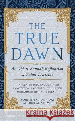 The True Dawn: An Ahl as-Sunnah Refutation of 'Salafi' Doctrine Jamil Effendi Al-'Iraqi Sidq Al-Zahawi Shaykh Muhammad Hisham Kabbani 9781938058738 Islamic Supreme Council of America - książka