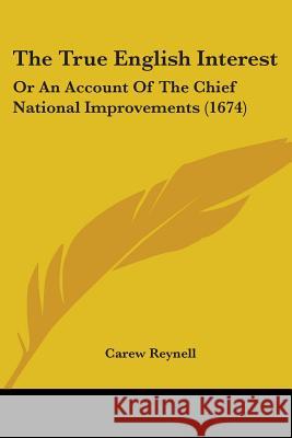 The True English Interest: Or An Account Of The Chief National Improvements (1674) Carew Reynell 9781437342826  - książka