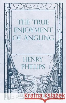 The True Enjoyment of Angling Henry Phillips 9781528710626 Read Books - książka