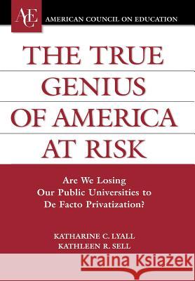 The True Genius of America at Risk: Are We Losing Our Public Universities to De Facto Privatization? Lyall, Katherine C. 9780275989491 Praeger Publishers - książka