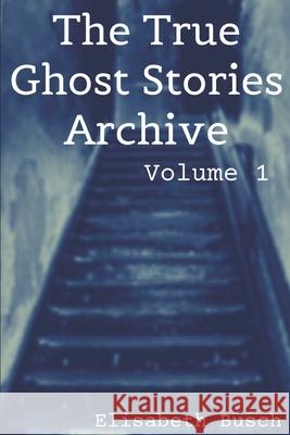 The True Ghost Stories Archive: Volume 1: 50 Weird and Scary Tales Elisabeth Busch 9781690935803 Independently Published - książka