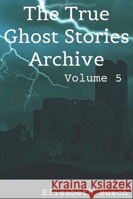 The True Ghost Stories Archive: Volume 5: 90 Tiny and Terrifying Tales Elisabeth Busch 9781652075103 Independently Published - książka