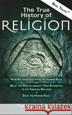 The True History of Religion: How Religion Destroys the Human Race and What the Real Illuminati(TM) Has Attempted to do Through Religion to Save the Real Illuminati 9781937390167 Worldwide United Publishing - książka