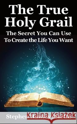 The True Holy Grail: The Secret You Can Use to Create the Life You Want Stephen Hawley Martin 9781794500716 Independently Published - książka