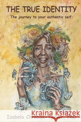 The True Identity: The Journey to Your Authentic Self Kinga Ciepiel Hillary Beth Koenig Izabela Chrobak-Tysver 9781733244510 Beyoutiful by Izabela, LLC - książka