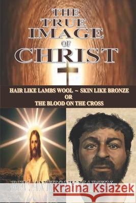 The True Image of Christ: Hair Like Lambs Wool Skin Like Bronze or The Blood on The Cross Martin, Anthony 9781530397358 Createspace Independent Publishing Platform - książka