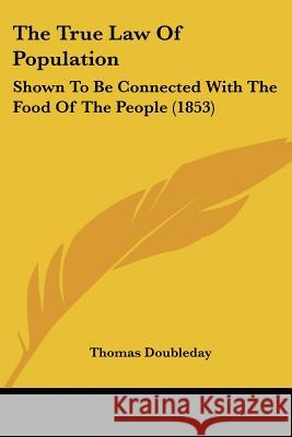 The True Law Of Population: Shown To Be Connected With The Food Of The People (1853) Thomas Doubleday 9781437342833  - książka