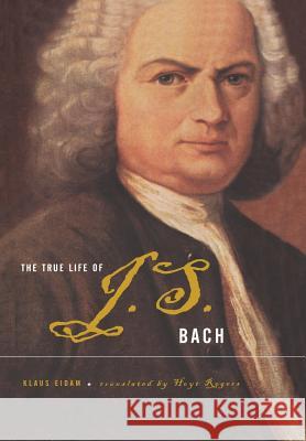 The True Life Of J.S. Bach Klaus Eidam, Hoyt Rogers 9780465018611 Basic Books - książka