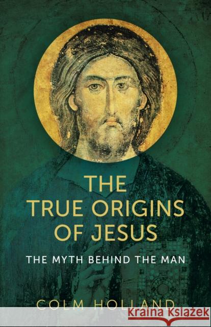 The True Origins of Jesus: The Myth Behind the Man Colm Holland 9781789049046 Christian Alternative - książka