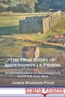 The True Story of Andersonville Prison: An Autobiography of Incarceration in the U.S. Civil War James Madison Page   9781789875232 Pantianos Classics - książka