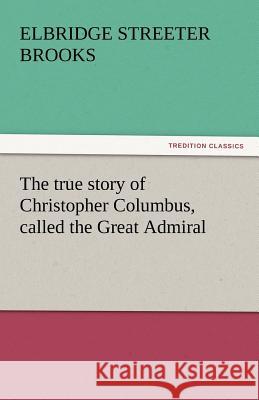 The True Story of Christopher Columbus, Called the Great Admiral Elbridge Streeter Brooks 9783842439962 Tredition Classics - książka