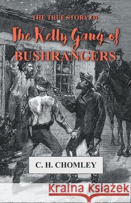 The True Story of The Kelly Gang of Bushrangers C. H. Chomley 9781473330566 Read Books - książka
