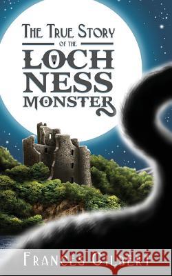 The True Story of the Loch Ness Monster Frances Gilbert 9781979466363 Createspace Independent Publishing Platform - książka