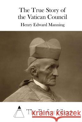 The True Story of the Vatican Council Henry Edward Manning The Perfect Library 9781522874720 Createspace Independent Publishing Platform - książka