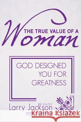 The True Value of a Woman: God Designed You for Greatness Larry a. Jackson 9780985768744 Breastplate Prayer Publications - książka