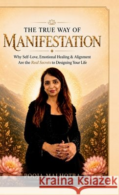The True Way of Manifestation: Why Self-Love, Emotional Healing & Alignment Are the Real Secrets to Designing Your Life Pooja Malhotra 9798905607288 Notion Press - książka