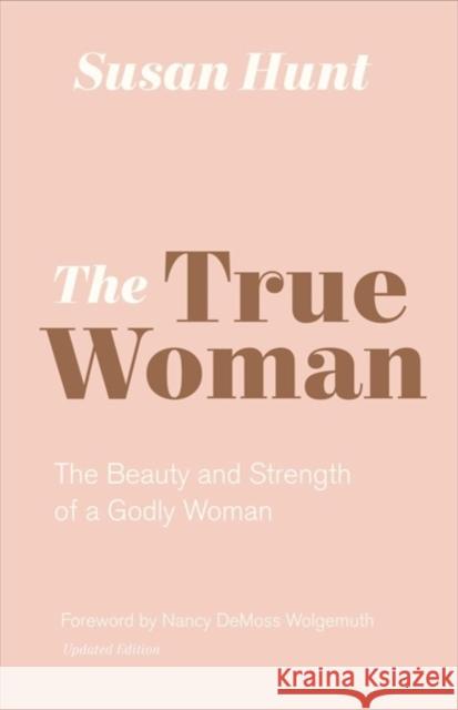 The True Woman: The Beauty and Strength of a Godly Woman (Updated Edition) Hunt, Susan 9781433565083 Crossway Books - książka