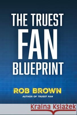The Truest Fan Blueprint: Focus on What Matters to Achieve Your Most Cherished Goals Rob Brown 9781737374275 Encore Partners LLC - książka
