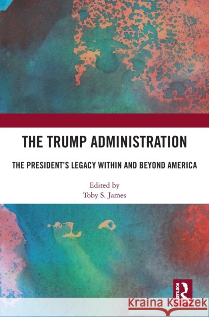 The Trump Administration: The President's Legacy Within and Beyond America Toby S. James 9781032195902 Routledge - książka