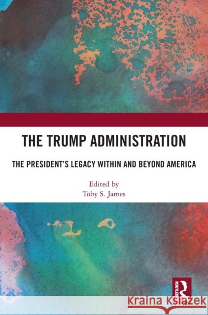 The Trump Administration: The President's Legacy Within and Beyond America Toby S. James 9781032195902 Routledge - książka