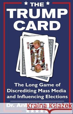 The Trump Card: The Long Game of Discrediting Mass Media & Influencing Elections Dr Anthony Bryson 9781545468456 Createspace Independent Publishing Platform - książka