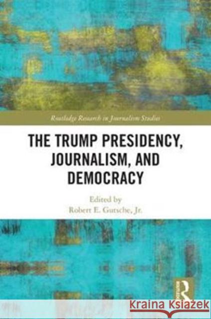 The Trump Presidency, Journalism, and Democracy  9781138307384 Routledge Research in Journalism - książka