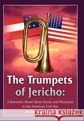 The Trumpets of Jericho: A Romantic Novel About Bands and Musicians in the American Civil War Thompson, Victor H. 9781418491116 Authorhouse - książka