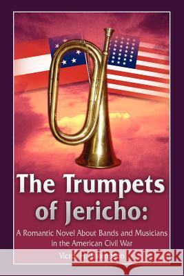 The Trumpets of Jericho: A Romantic Novel About Bands and Musicians in the American Civil War Thompson, Victor H. 9781418491123 Authorhouse - książka